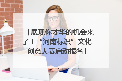 展现你才华的机会来了！“河南标识”文化创意大赛启动报名